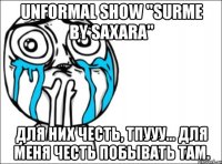 unformal show "surme by saxara" для них честь, тпууу... для меня честь побывать там.