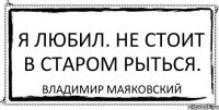 Я любил. Не стоит в старом рыться. Владимир Маяковский