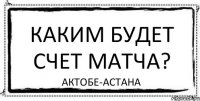 каким будет счет матча? актобе-астана