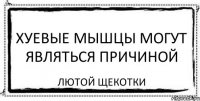 хуевые мышцы могут являться причиной лютой щекотки