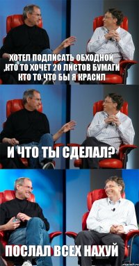 хотел подписать обходной ,кто то хочет 20 листов бумаги кто то что бы я красил и что ты сделал? послал всех нахуй