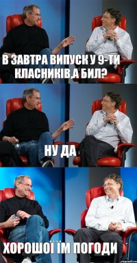 В завтра випуск у 9-ти класників,а Бил? Ну да Хорошої їм погоди