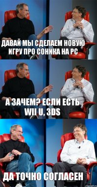 давай мы сделаем новую игру про соника на PC а зачем? если есть wii u, 3DS да точно согласен