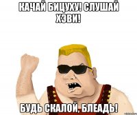 качай бицуху! слушай хэви! будь скалой, блеадь!