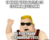 18 июня чтоб был/а со своими друзьями на репетиции флэшмоба-2013