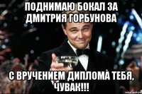 поднимаю бокал за дмитрия горбунова с вручением диплома тебя, чувак!!!
