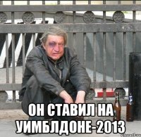  он ставил на уимблдоне-2013