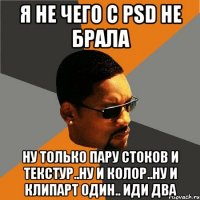 я не чего с psd не брала ну только пару стоков и текстур..ну и колор..ну и клипарт один.. иди два