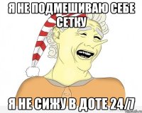 я не подмешиваю себе сетку я не сижу в доте 24/7