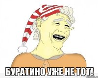  буратино уже не тот!