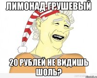 лимонад грушевый 20 рублей не видишь шоль?