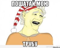 пошатай мою трубу