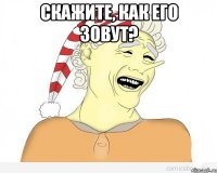 скажите, как его зовут? 