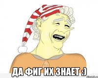  да фиг их знает :)