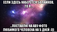 если здесь наберется 50 лайков, то я... ...поставлю на аву фото любимого человека на 5 дней :)))