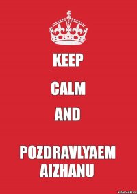 KEEP CALM and POZDRAVLYAEM AIZHANU