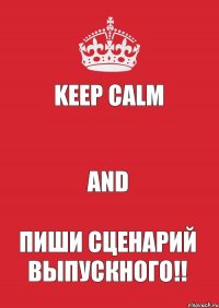 KEEP CALM  AND ПИШИ СЦЕНАРИЙ ВЫПУСКНОГО!!