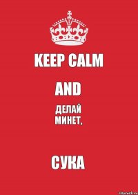 Keep Calm And Делай Минет, СУКА