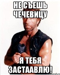 не съешь чечевицу я тебя застаавлю!