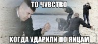 то чувство kогда ударили по яйцам