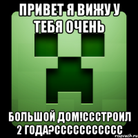 привет я вижу у тебя очень большой дом!ссстроил 2 года?ссссссссссс