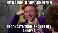 ну давай, попроси меня прописать твой iphone в dev аккаунт