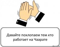 Давайте похлопаем тем кто работает на Чаарате