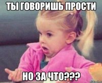 ты говоришь прости но за что???