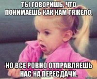 ты говоришь, что понимаешь как нам тяжело, но все ровно отправляешь нас на пересдачи.