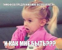 Тимофеев предложил мне встречаться... и как мне быть???