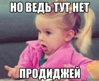 но ведь тут нет продиджей