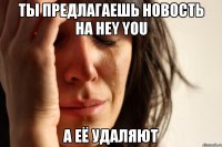 ты предлагаешь новость на hey you а её удаляют