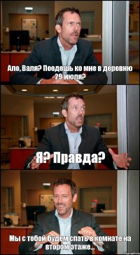 Ало, Валя? Поедешь ко мне в деревню 29 июля? Я? Правда? Мы с тобой будем спать в комнате на втором этаже...