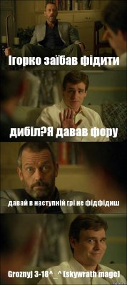 Ігорко заїбав фідити дибіл?Я давав фору давай в наступній грі не фідфідиш Groznyj 3-18^_^ (skywrath mage)