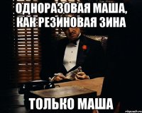 одноразовая маша, как резиновая зина только маша