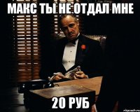 макс ты не отдал мне 20 руб