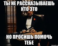 ты не рассказываешь кто это но просишь помочь тебе