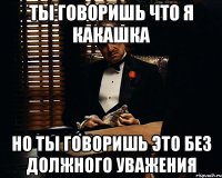 ты говоришь что я какашка но ты говоришь это без должного уважения