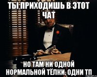 ты приходишь в этот чат но там ни одной нормальной тёлки, одни тп