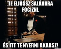 te eljössz salánkra focizni, és itt te nyerni akarsz!