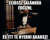 eljössz salánkra focizni, és itt te nyerni akarsz!