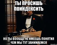 ты просишь поиндексить но ты вообще не имеешь понятия чем мы тут занимаемся