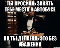 ты просишь занять тебе место в автобусе но ты делаешь это без уважения