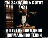 ты заходишь в этот чат но тут нет ни одной нормальной тёлки