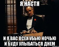 я настя и я вас всех убью ночью и буду улыбаться днем