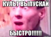 культ выпускай быстро!!!