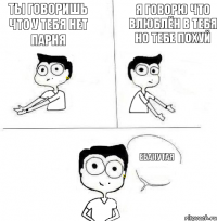 Я говорю Что влюблён в тебя Но тебе похуй Ты говоришь Что у тебя нет парня Ебанутая