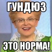 гундюз это норма!