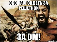 обожаю сидеть за решеткой за dm!