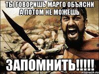 ты говоришь марго объясни а потом не можешь запомнить!!!